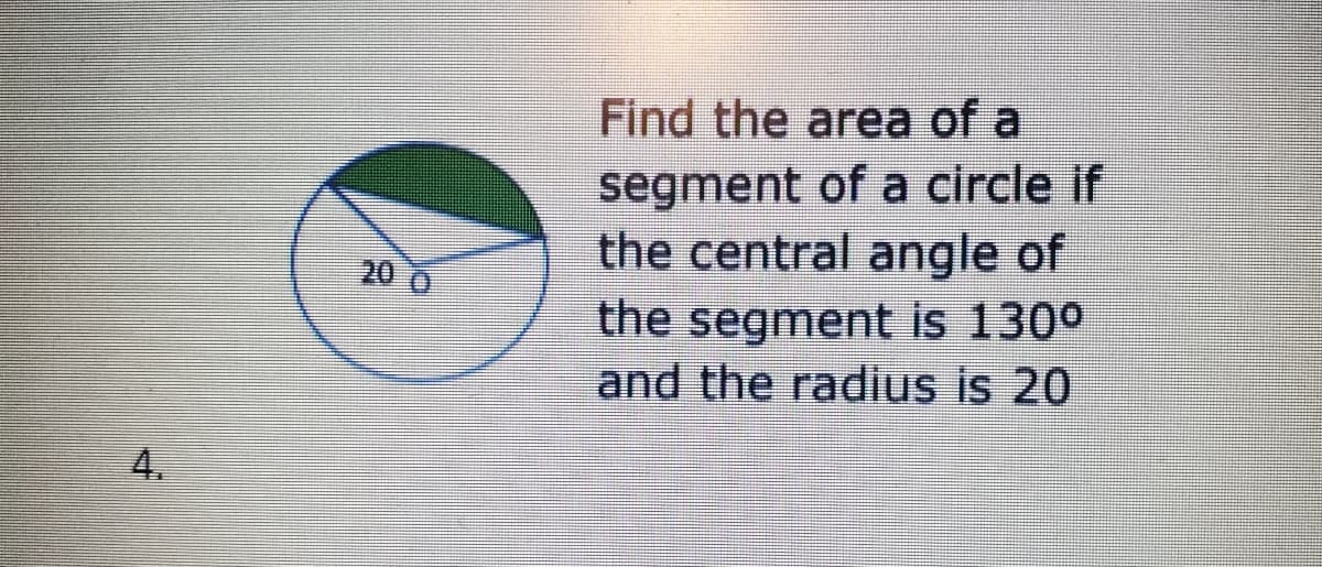 Find the area of a
segment of a circle if
the central angle of
the segment is 130°
and the radius is 20
20
4.
