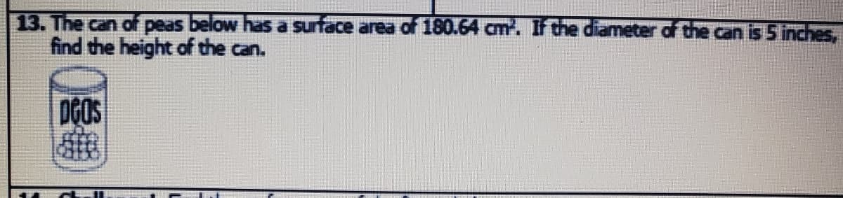 13. The can of peas below has a surface area of 180.64 cm. If the diameter of the can is 5 inches,
find the height of the can.
DGOS
