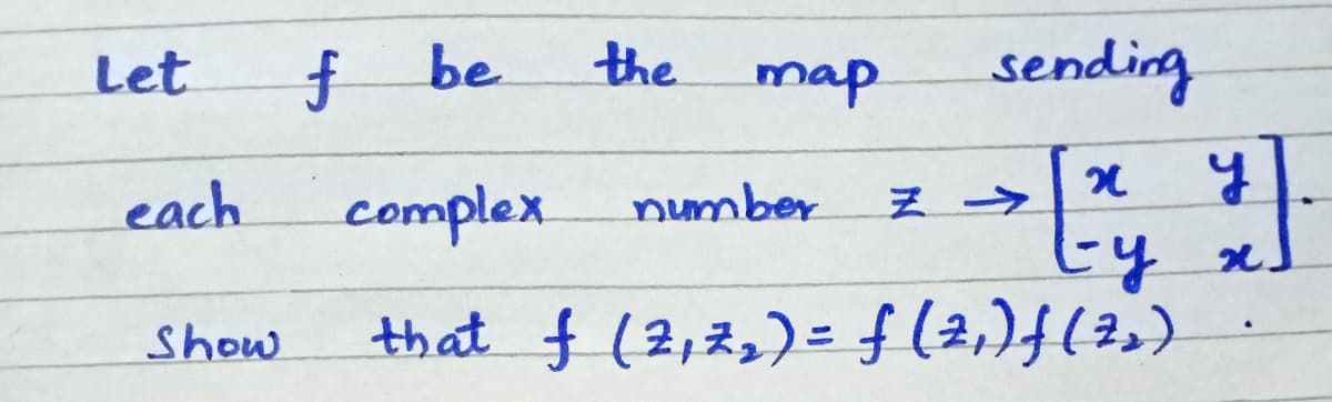 Let
be
the
map
sending
each
complex.
number
三→
Ey x.
that f (2,まュ)=f(2,)f(2)
Show
%3D
