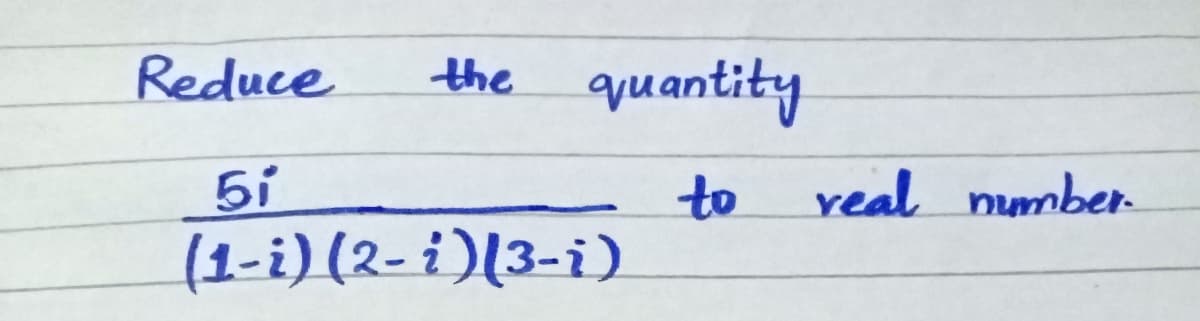 Reduce
quantity
the
5i
to
real number
(1-i) (2- i)[3-i)
