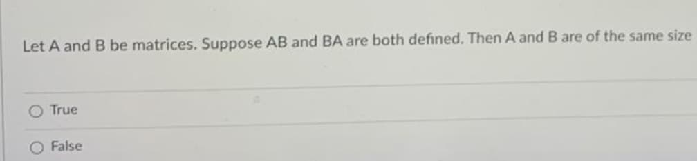 Let A and B be matrices. Suppose AB and BA are both defined. Then A and B are of the same size
True
False
