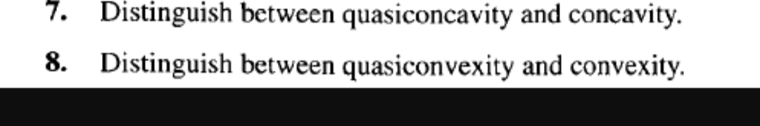 7. Distinguish between quasiconcavity and concavity.
8. Distinguish between quasiconvexity and convexity.
