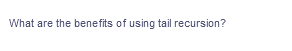 What are the benefits of using tail recursion?
