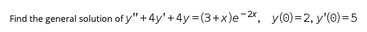 Find the general solution of y"+4y'+ 4y = (3+x)e¯2x, y(0)=2, y'(0)=5
