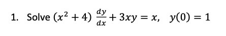 dy
1. Solve (x? + 4) 2+ 3xy = x, y(0) = 1
