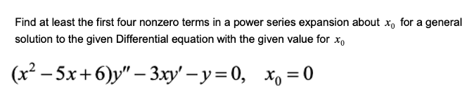 Find at least the first four nonzero terms in a power series expansion about x, for a general
solution to the given Differential equation with the given value for xo
(x - 5х+6)у" — 3ху' — у%3D0, Хо —0
