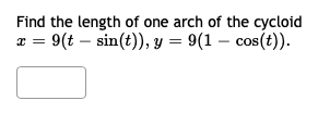 Find the length of one arch of the cycloid
a = 9(t – sin(t)), y = 9(1 – cos(t)).
