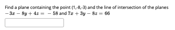 Find a plane containing the point (1,-8,-3) and the line of intersection of the planes
- 3x – 8y + 4z = – 58 and 7x + 3y – 8z = 66
