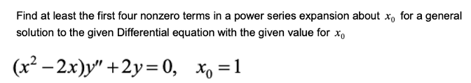 Find at least the first four nonzero terms in a power series expansion about x, for a general
solution to the given Differential equation with the given value for xo
(x² – 2x)y" +2y= 0, x, =1

