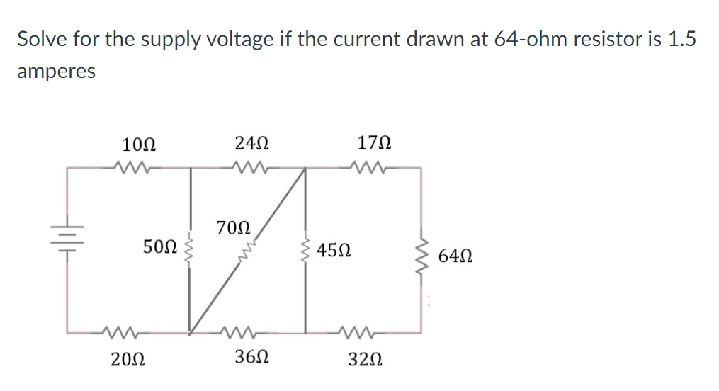 Solve for the supply voltage if the current drawn at 64-ohm resistor is 1.5
amperes
10Ω
240
17Ω
702
502
45N
640
20Ω
360
320
