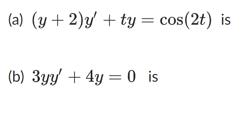 (a) (y + 2)y' + ty = cos(2t) is
(b) 3yy' + 4y = 0 is