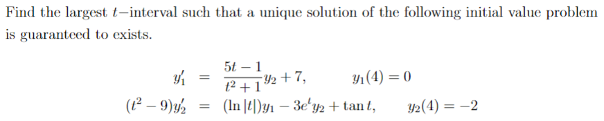 Find the largest t-interval such that a unique solution of the following initial value problem
is guaranteed to exists.
3/₁
(1² - 9) 32
=
5t-1
t² + 1
-Y2+7,
(ln |t|)y₁ − 3e¹y2 + tant,
3₁ (4) = 0
Y₂(4) = -2
