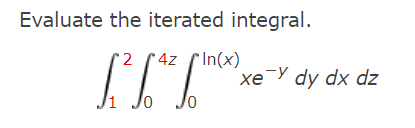 Evaluate the iterated integral.
2 *4z (In(x)
Jo Jo
xe Y dy dx dz