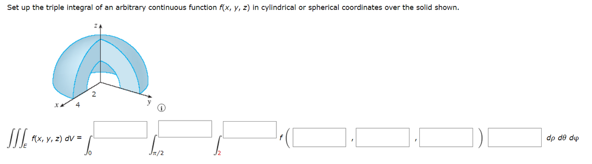 Set up the triple integral of an arbitrary continuous function f(x, y, z) in cylindrical or spherical coordinates over the solid shown.
2
III.
Jπ/2
4
f(x, y, z) dv=
dp de do