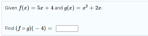 Given f(x) = 5x + 4 and g(x) = x² + 2x.
Find (f o g)( – 4) =
