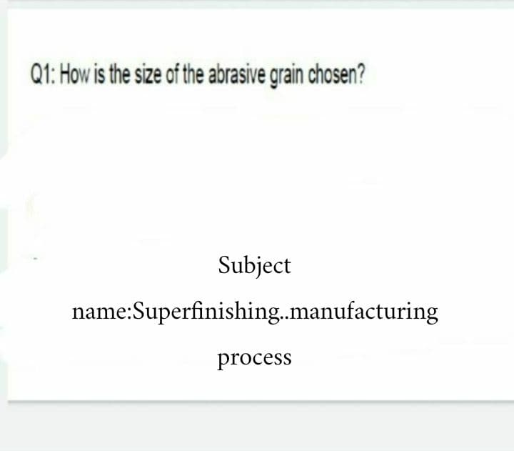Q1: How is the size of the abrasive grain chosen?
Subject
name:Superfinishing.manufacturing
process
