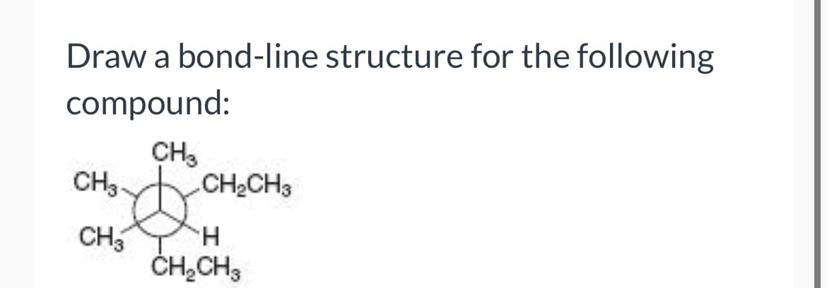 Draw a bond-line structure for the following
compound:
CH3
CH3.
CH2CH3
CH5
H.
ČH,CH3
