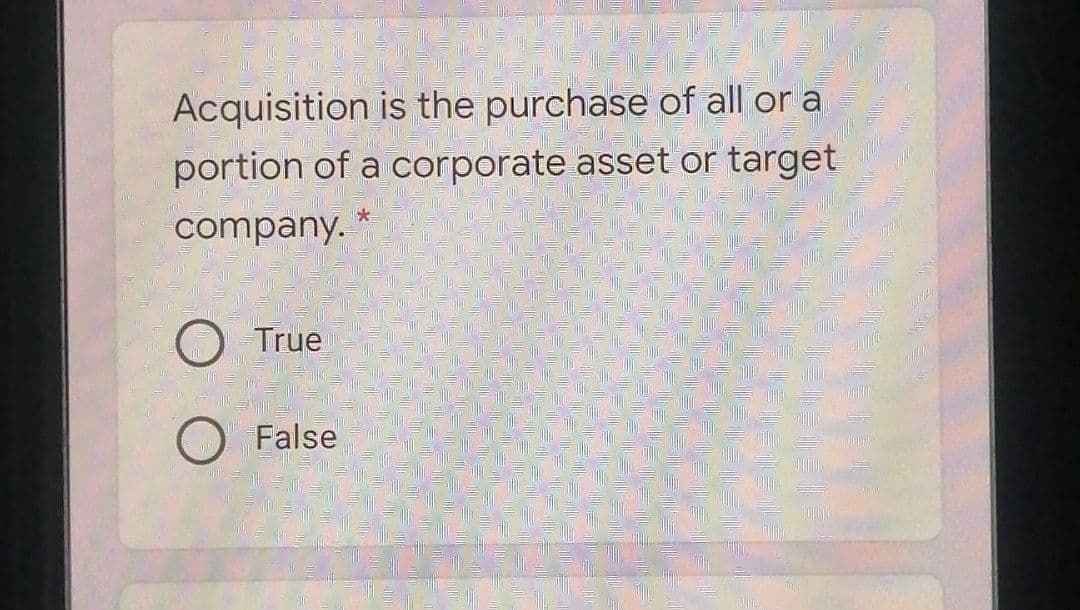 Acquisition is the purchase of all or a
portion of a corporate asset or target
company.
O True
False
