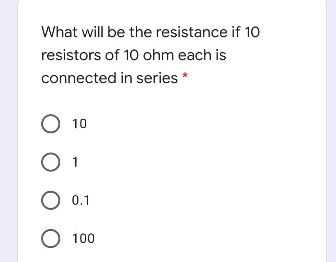 What will be the resistance if 10
resistors of 10 ohm each is
connected in series
O 10
O 1
0.1
O 100
