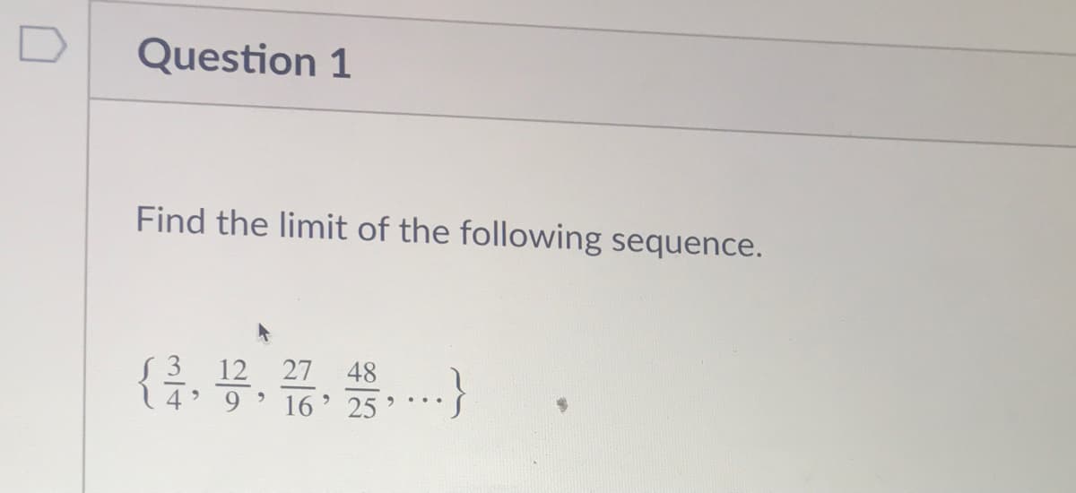 Question 1
Find the limit of the following sequence.
{ . 16 25*
S312 27 48
14 9
