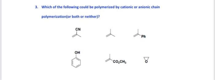 3. Which of the following could be polymerized by cationic or anionic chain
polymerization(or both or neither)?
CN
Ph
он
co,CH,
Do

