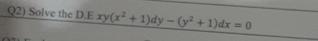 Q2) Solve the D.E xy(x? + 1)dy - (y? + 1)dx = 0
