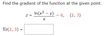 Find the gradient of the function at the given point.
In(x2 - y) - 6, (2, 3)
Z =
Vz(2, 3) =
%3!
