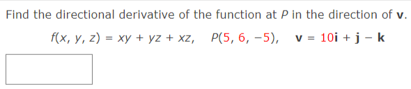 Find the directional derivative of the function at P in the direction of v.
f(x, y, z) = xy + yz + xz,
Р(5, 6, -5), v%3D 10i + j — k
