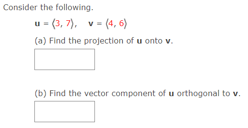 Consider the following.
u = (3, 7), v = (4, 6)
(a) Find the projection of u onto v.
(b) Find the vector component of u orthogonal to v.
