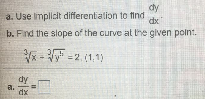 dy
a. Use implicit differentiation to find
dx
b. Find the slope of the curve at the given point.
x+Vy =2, (1,1)
dy
a.
dx
%3D
