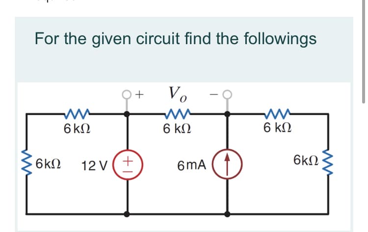 For the given circuit find the followings
V.
+
-
6 kN
6 kN
6 kN
6kN
12 v (+
6mA
6kN
