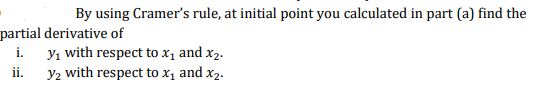 By using Cramer's rule, at initial point you calculated in part (a) find the
partial derivative of
i. yı with respect to x1 and x2.
y2 with respect to x1 and x2.
ii.
