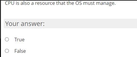 CPU is also a resource that the OS must manage.
Your answer:
O True
O False
