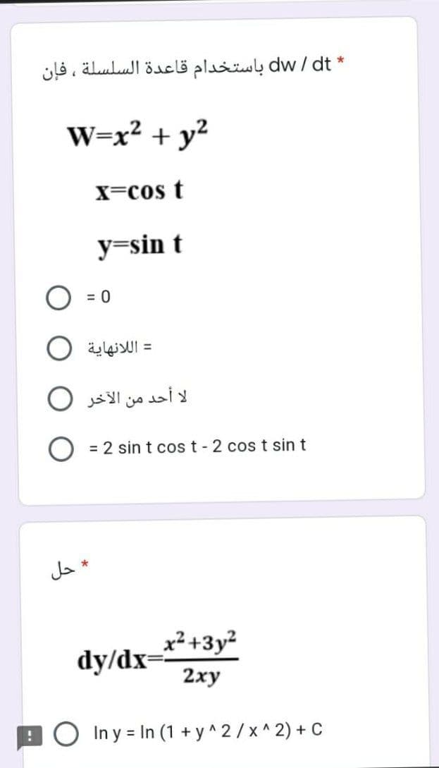 * dw/dt باستخدام قاعدة السلسلة ، فإن
W=x² + y?
X=cos t
y=sin t
O = 0
= اللانهاية
لا أحد من الآخر
= 2 sin t cos t- 2 cos t sin t
da *
x²+3y²
dy/dx=
2ху
BO In y = In (1 + y ^ 2 / x ^ 2) +
