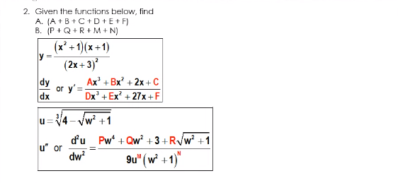 2. Given the functions below, find
A. (A +B+C+D+E+ F)
B. (P + Q+R+M+ N)
(x² + 1)(x +1)
(2x + 3)
dy
or y'=
dx
Ax' + Bx' + 2x + C
Dx' + Ex* + 27х +F
4 - Vw* +1
u=
du Pw + Qw² + 3 +R/w? +1
u" or
dw
9u" (w +1)"
