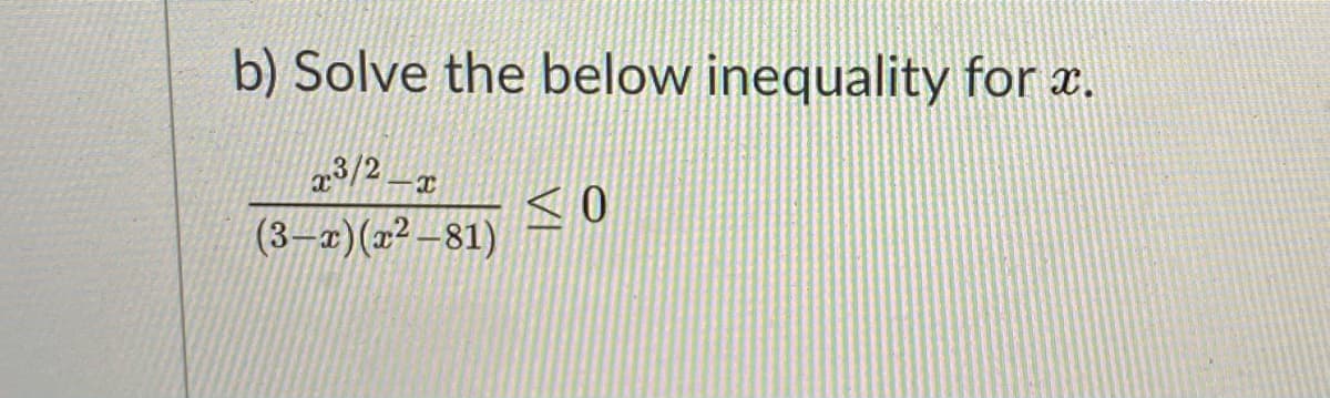 b) Solve the below inequality for x.
a3/2
(3–x)(x² –81)
