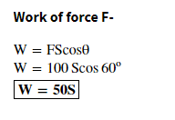 Work of force F-
W = FScose
W = 100 Scos 60°
W = 50S
