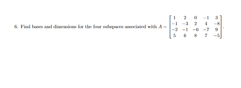 1
-1
3
-1
-3
4
-8
6. Find bases and dimensions for the four subspaces associated with A
-2 -1
6 8
-6 -7
9
5
7
-5
