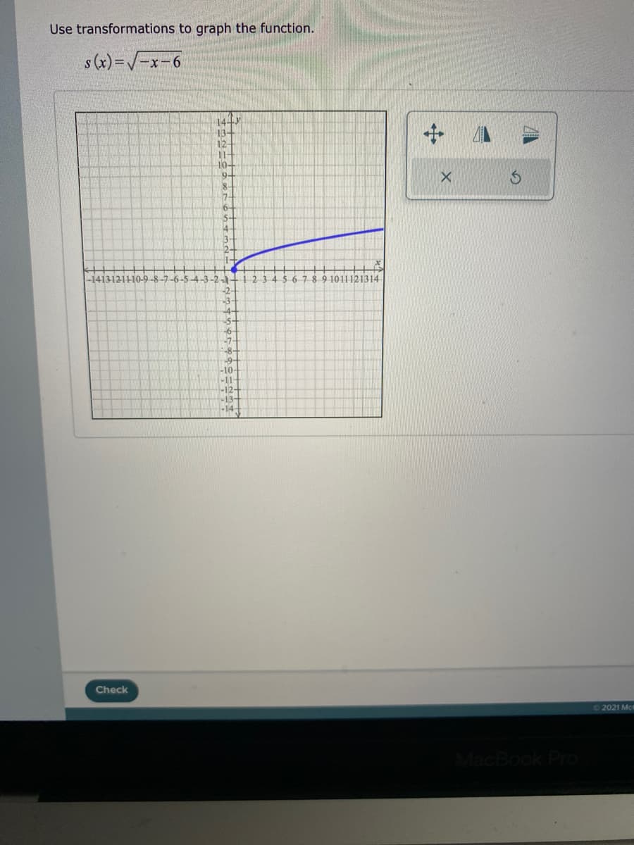 Use transformations to graph the function.
s (x) =V=x-6
134
12
1-
10-
o.
8-
6-
14.
2-
1-
-141312110-
-6-5-4-3-2- +123 4 56789 1011121314
-2-
3-
4-
5-
-7-
-8-
-10-
-11
-12-
-13-
-14
Check
O2021 Mce
cBook Pr
中
