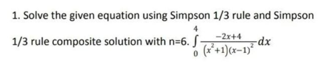 1. Solve the given equation using Simpson 1/3 rule and Simpson
4
-2x+4
1/3 rule composite solution with n=6. S-
-dx
(x*+1)(x=1)*
