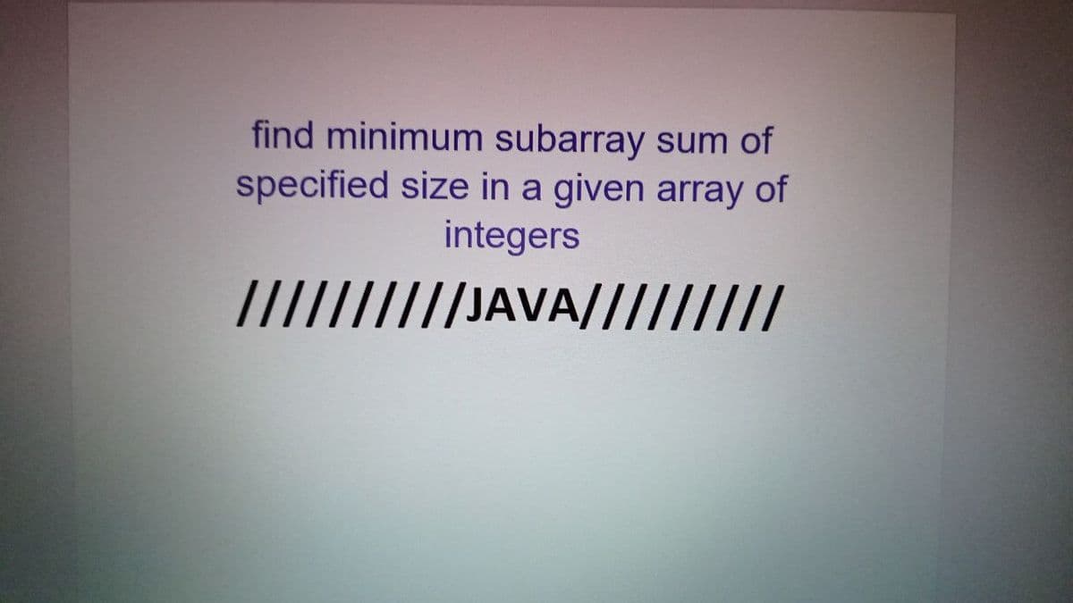 find minimum subarray sum of
specified size in a given array of
integers
//////////AVA/III///
