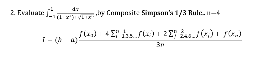 dx
2. Evaluate 1 (1+x²)+√/1+6,by Composite Simpson's 1/3 Rule..n=4
I = (b − a):
f(xo) + 41,3,5... f (x;) + 2 Σ7-2,4,6... f (xj) + f(xn)
3n
