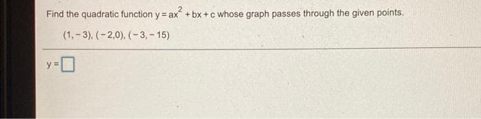 Find the quadratic function y= ax + bx +c whose graph passes through the given points.
(1,-3), (-2,0), (-3, - 15)
y =
