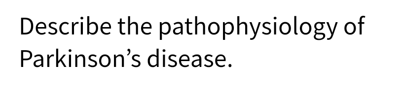 Describe the pathophysiology of
Parkinson's disease.
