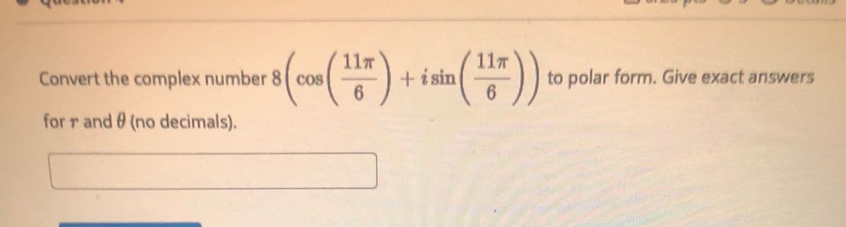 ())
11T
11T
Convert the complex number 8 cos
+i sin
6.
to polar form. Give exact answers
for r and 0 (no decimals).

