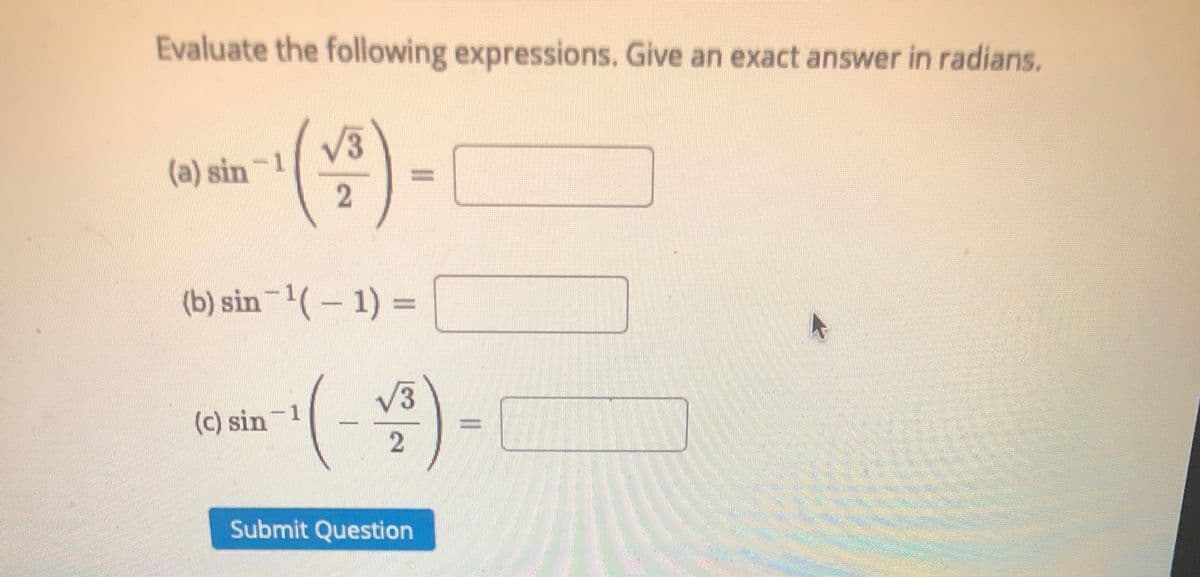 Evaluate the following expressions. Give an exact answer in radians.
V3
(a) sin~1
(b) sin¯'( – 1) =
V3
(c) sin 1
Submit Question

