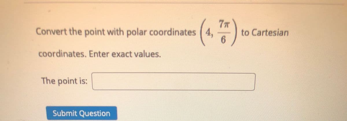 7T
to Cartesian
6.
Convert the point with polar coordinates 4,
coordinates. Enter exact values.
The point is:
Submit Question
