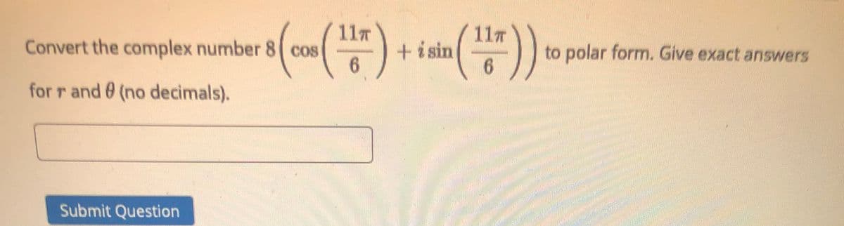 11T
Convert the complex number 8 cos
6.
(o)
11T
+isin
6.
to polar form. Give exact answers
for r and 0 (no decimals).
Submit Question
