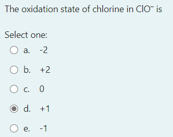 The oxidation state of chlorine in ClO- is
Select one:
O a. -2
O b. +2
O c. 0
d. +1
O e.
-1
