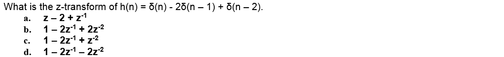 What is the z-transform of h(n) = ō(n) - 25(n – 1) + õ(n – 2).
z- 2+z1
b. 1- 2z1 + 2z2
1- 2z1 + z?
d. 1- 2z1- 2z2
а.
с.
